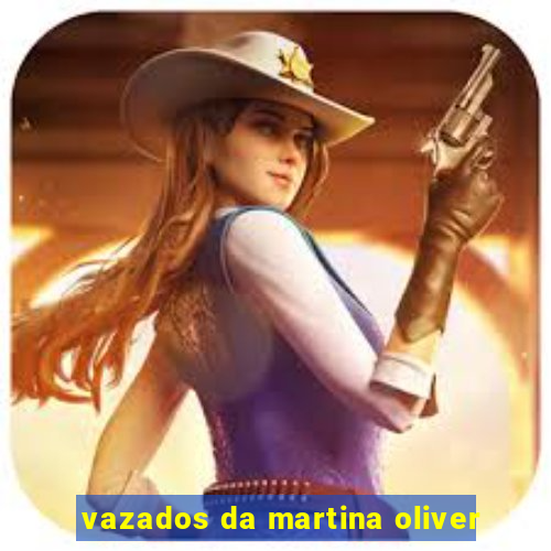 vazados da martina oliver